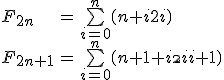 \begin{tabular}{lcl} F_{2n} & = & \bigsum_{i=0}^n \( {\array{n+i\\2i} } \)\\ F_{2n+1} & = & \bigsum_{i=0}^{n} \( {\array{n+1+i\\2i+1} } \)\end{tabular} 